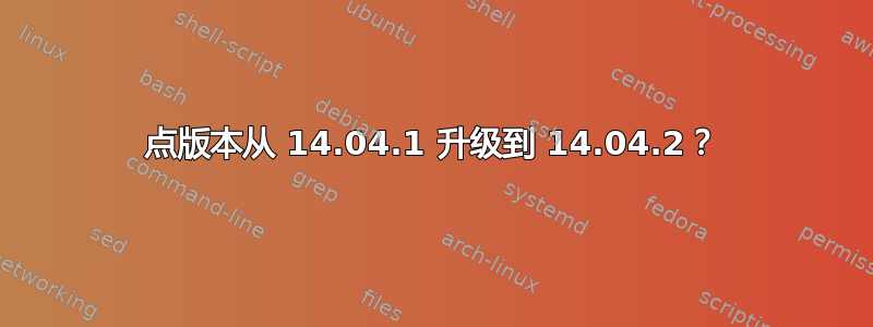 点版本从 14.04.1 升级到 14.04.2？