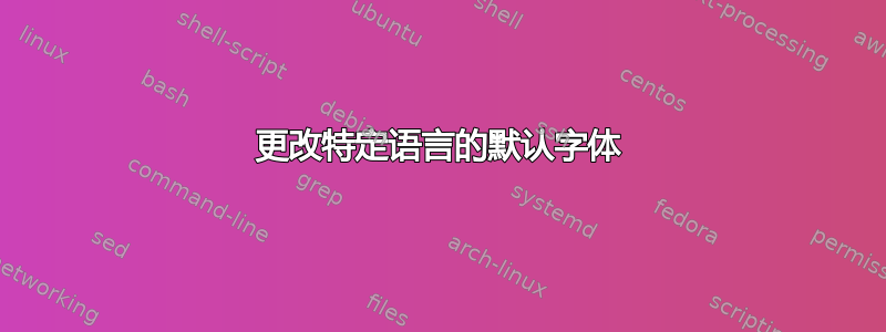 更改特定语言的默认字体