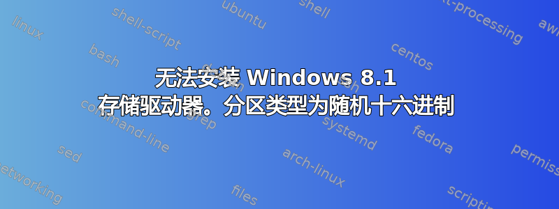 无法安装 Windows 8.1 存储驱动器。分区类型为随机十六进制