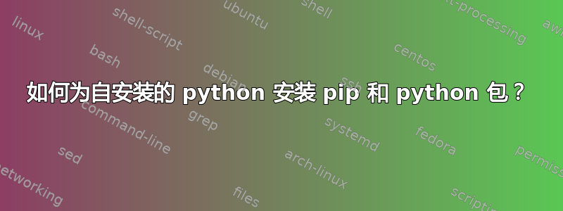 如何为自安装的 python 安装 pip 和 python 包？