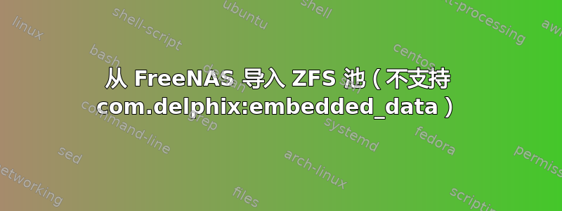 从 FreeNAS 导入 ZFS 池（不支持 com.delphix:embedded_data）