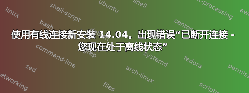 使用有线连接新安装 14.04。出现错误“已断开连接 - 您现在处于离线状态”