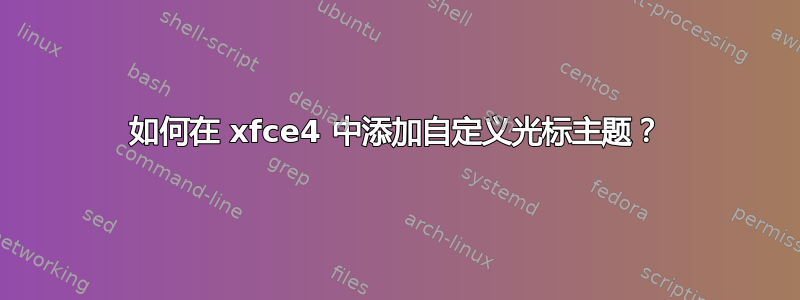 如何在 xfce4 中添加自定义光标主题？