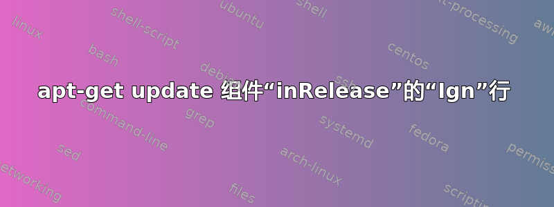 apt-get update 组件“inRelease”的“Ign”行