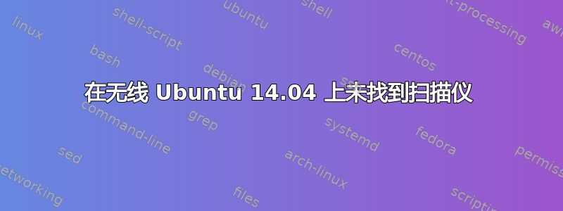 在无线 Ubuntu 14.04 上未找到扫描仪