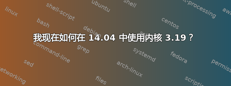 我现在如何在 14.04 中使用内核 3.19？