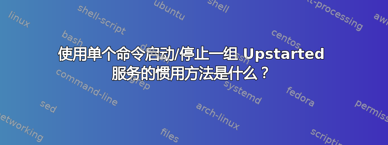 使用单个命令启动/停止一组 Upstarted 服务的惯用方法是什么？