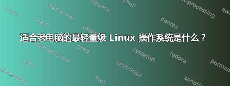 适合老电脑的最轻量级 Linux 操作系统是什么？