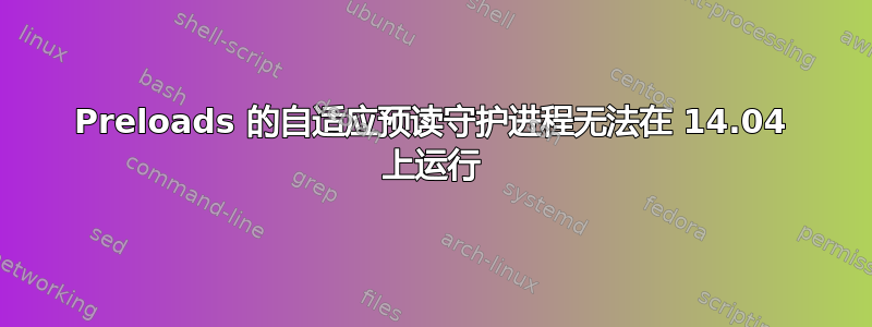 Preloads 的自适应预读守护进程无法在 14.04 上运行