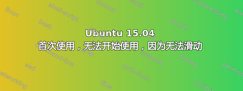 Ubuntu 15.04 首次使用，无法开始使用，因为无法滑动