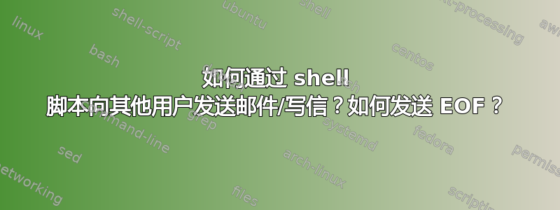 如何通过 shell 脚本向其他用户发送邮件/写信？如何发送 EOF？