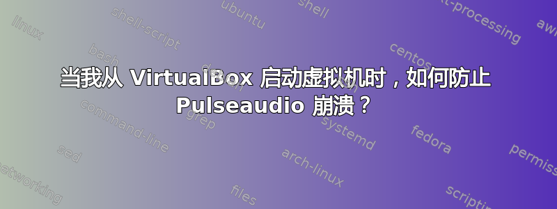 当我从 VirtualBox 启动虚拟机时，如何防止 Pulseaudio 崩溃？