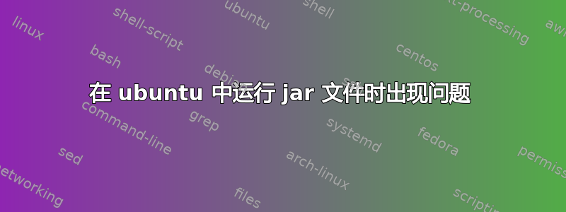 在 ubuntu 中运行 jar 文件时出现问题