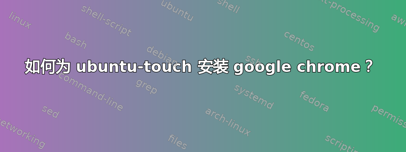 如何为 ubuntu-touch 安装 google chrome？