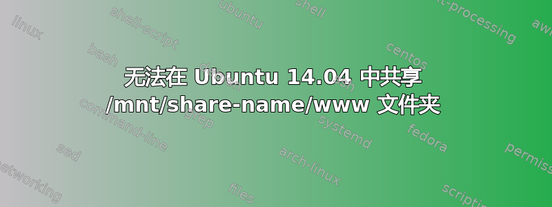 无法在 Ubuntu 14.04 中共享 /mnt/share-name/www 文件夹