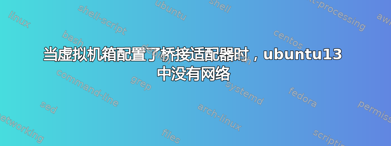 当虚拟机箱配置了桥接适配器时，ubuntu13 中没有网络