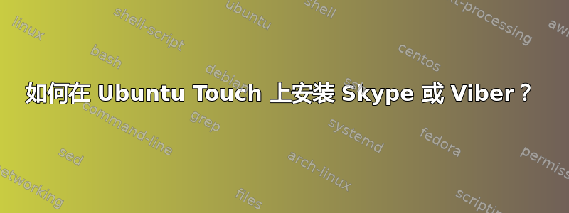 如何在 Ubuntu Touch 上安装 Skype 或 Viber？