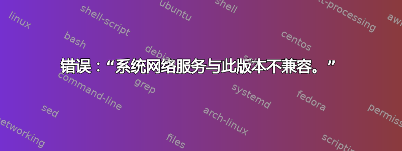 错误：“系统网络服务与此版本不兼容。”