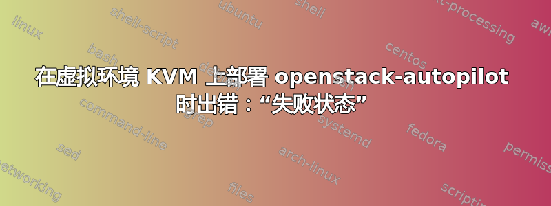 在虚拟环境 KVM 上部署 openstack-autopilot 时出错：“失败状态”