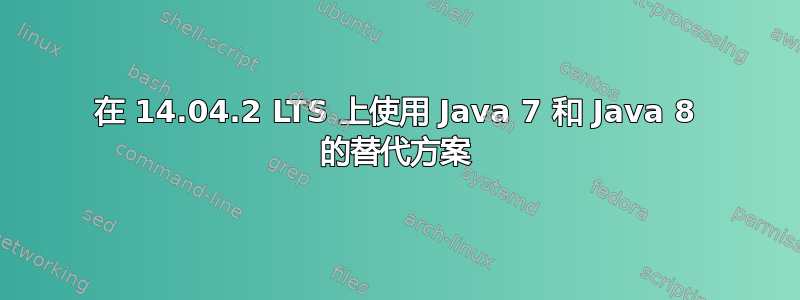 在 14.04.2 LTS 上使用 Java 7 和 Java 8 的替代方案