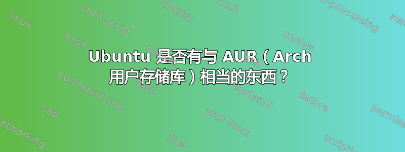 Ubuntu 是否有与 AUR（Arch 用户存储库）相当的东西？