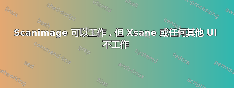 Scanimage 可以工作，但 Xsane 或任何其他 UI 不工作