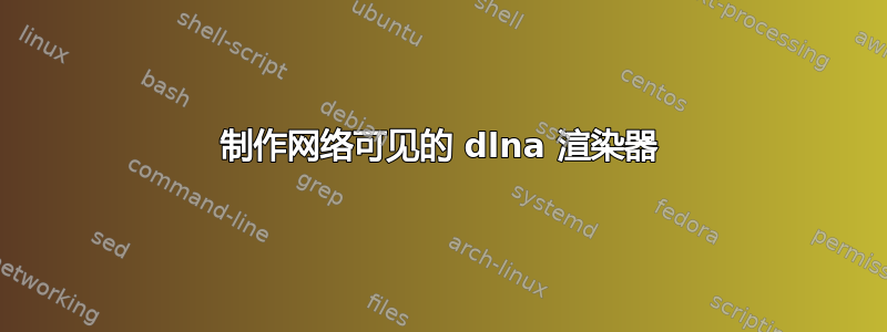 制作网络可见的 dlna 渲染器