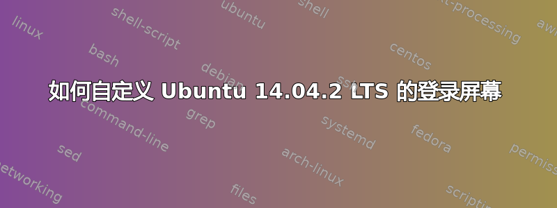 如何自定义 Ubuntu 14.04.2 LTS 的登录屏幕