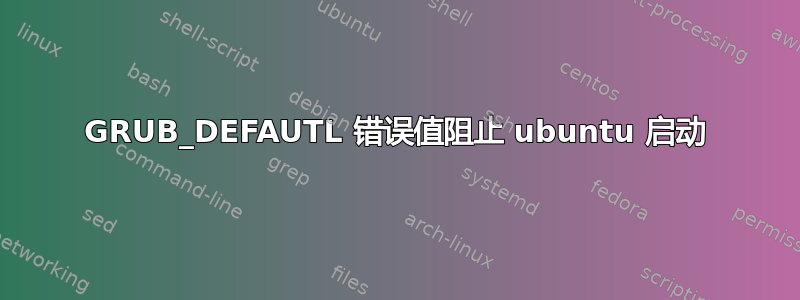 GRUB_DEFAUTL 错误值阻止 ubuntu 启动