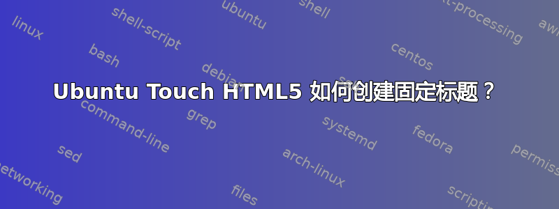 Ubuntu Touch HTML5 如何创建固定标题？