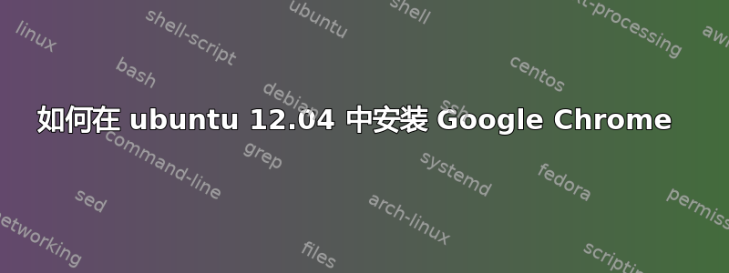 如何在 ubuntu 12.04 中安装 Google Chrome 