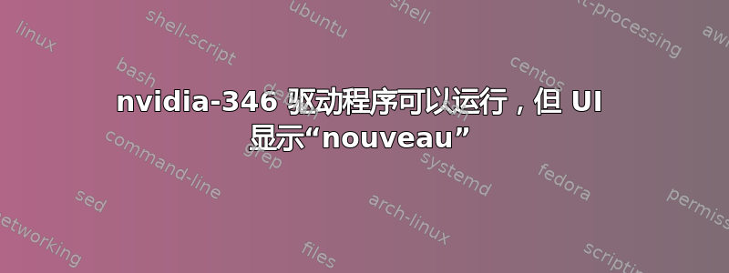 nvidia-346 驱动程序可以运行，但 UI 显示“nouveau”