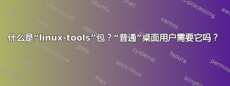 什么是“linux-tools”包？“普通”桌面用户需要它吗？