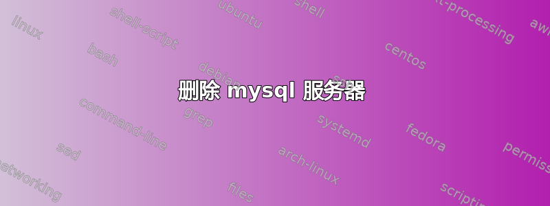 删除 mysql 服务器