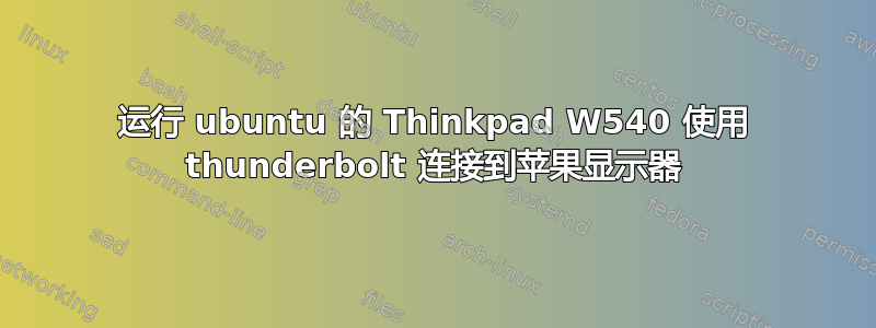 运行 ubuntu 的 Thinkpad W540 使用 thunderbolt 连接到苹果显示器