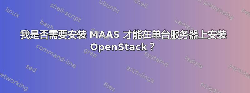 我是否需要安装 MAAS 才能在单台服务器上安装 OpenStack？