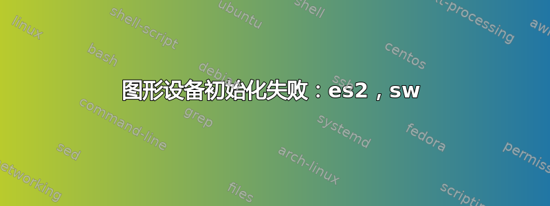 图形设备初始化失败：es2，sw