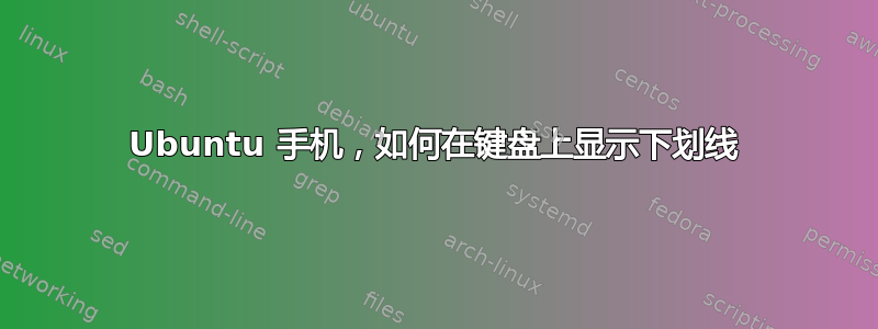 Ubuntu 手机，如何在键盘上显示下划线