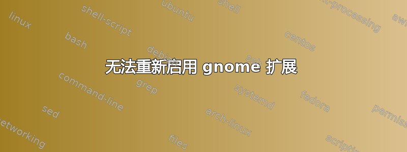 无法重新启用 gnome 扩展