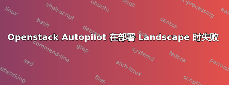 Openstack Autopilot 在部署 Landscape 时失败