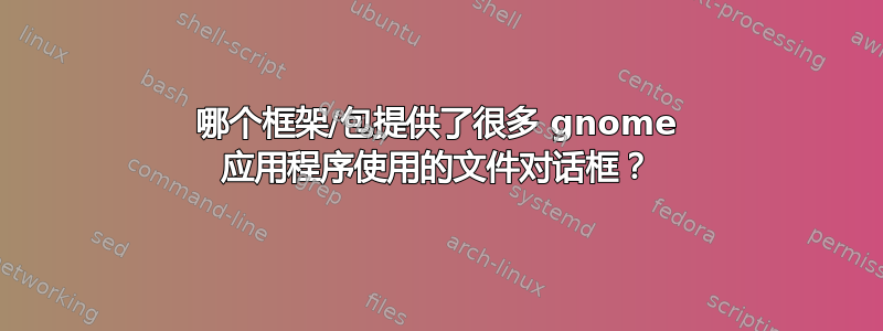 哪个框架/包提供了很多 gnome 应用程序使用的文件对话框？