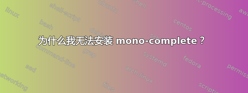 为什么我无法安装 mono-complete？