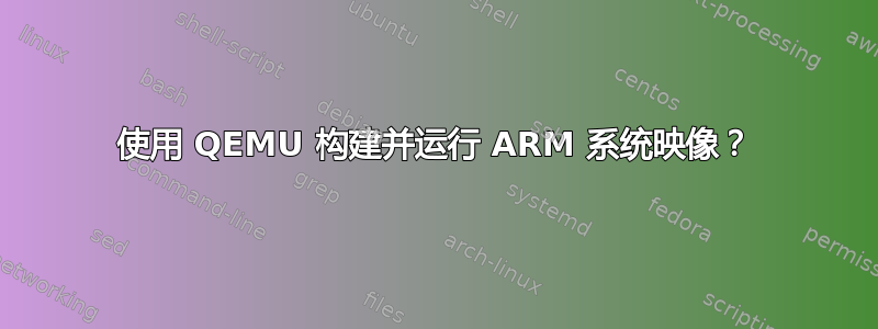 使用 QEMU 构建并运行 ARM 系统映像？