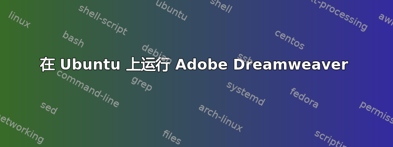 在 Ubuntu 上运行 Adob​​e Dreamweaver