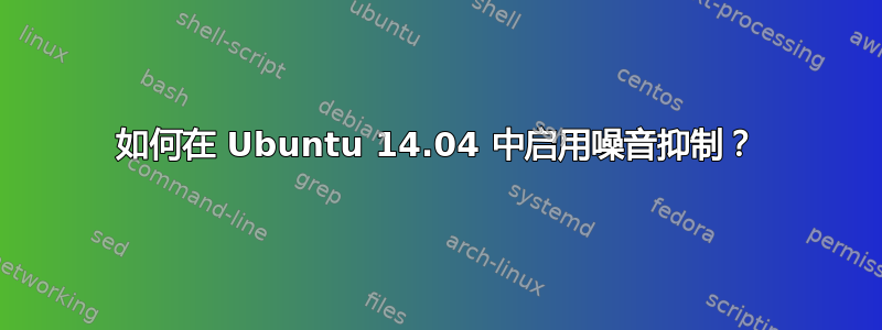 如何在 Ubuntu 14.04 中启用噪音抑制？