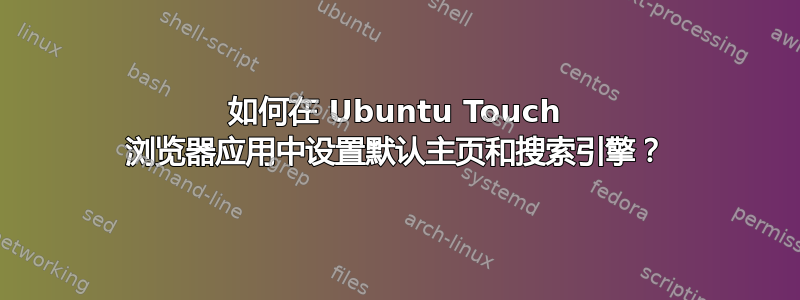 如何在 Ubuntu Touch 浏览器应用中设置默认主页和搜索引擎？