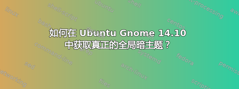 如何在 Ubuntu Gnome 14.10 中获取真正的全局暗主题？