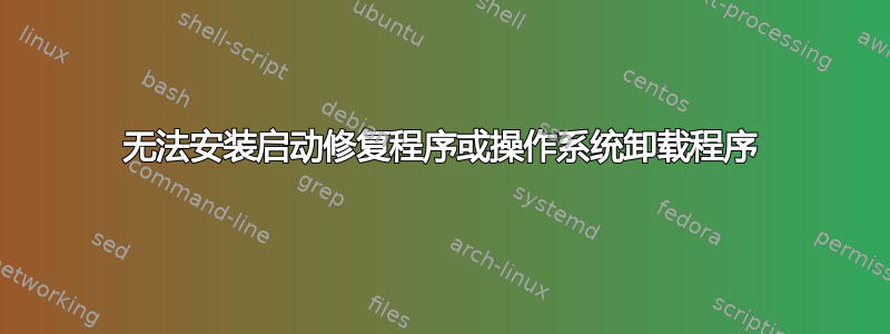 无法安装启动修复程序或操作系统卸载程序