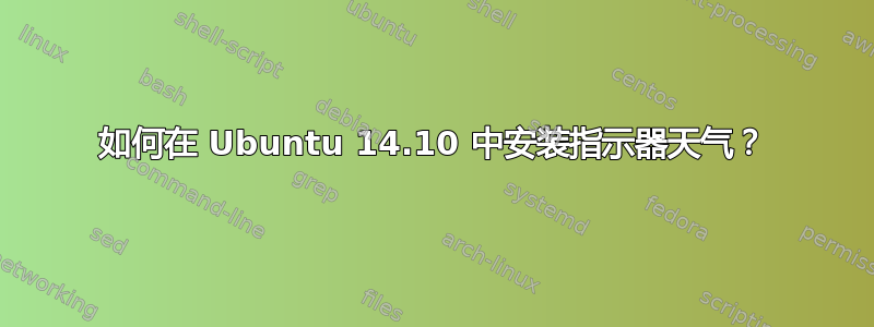 如何在 Ubuntu 14.10 中安装指示器天气？