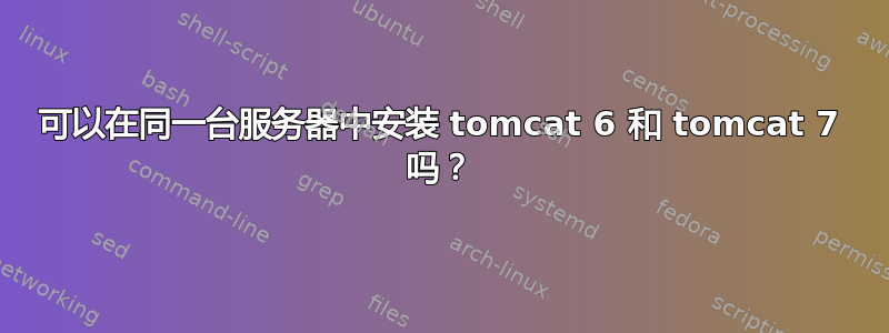 可以在同一台服务器中安装 tomcat 6 和 tomcat 7 吗？